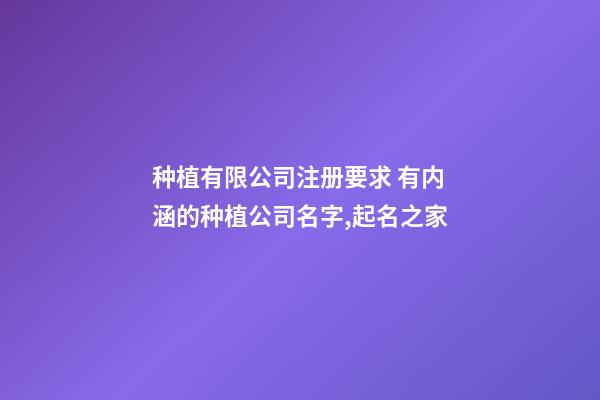 种植有限公司注册要求 有内涵的种植公司名字,起名之家-第1张-公司起名-玄机派